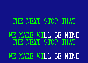 THE NEXT STOP THAT

WE MAKE WILL BE MINE
THE NEXT STOP THAT

WE MAKE WILL BE MINE