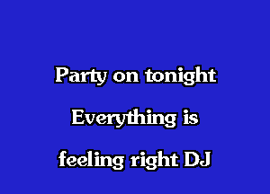 Party on tonight

Every1hing is
feeling right DJ