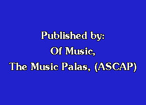 Published by
Of Music,

The Music Palas, (ASCAP)