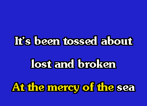 It's been tossed about
lost and broken

At the mercy of the sea