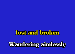 lost and broken

Wandering aimlessly