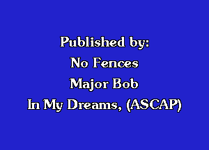 Published byz

No Fences

Major Bob
In My Dreams, (ASCAP)