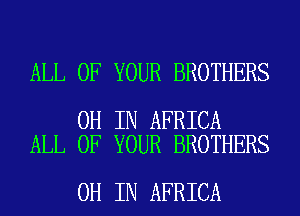 ALL OF YOUR BROTHERS

0H IN AFRICA
ALL OF YOUR BROTHERS

0H IN AFRICA
