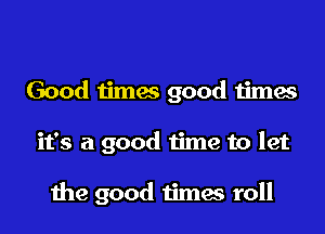 Good timw good times

it's a good time to let

1119 good times roll