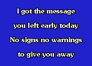 I got the message
you left early today
No signs no warnings

to give you away