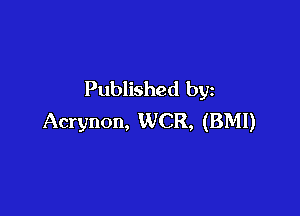 Published by

Acrynon, WCR, (BMI)