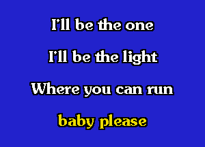 I'll be 1119 one

I'll be the light

Where you can run

baby please