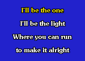 I'll be 1119 one
I'll be the light

Where you can run

to make it alright