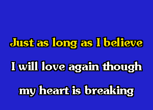 Just as long as I believe
I will love again though

my heart is breaking