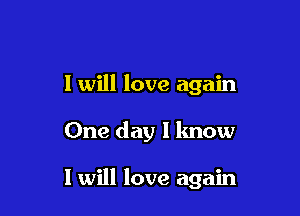 I will love again

One day l lmow

I will love again