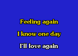 Feeling again

I know one day

I'll love again