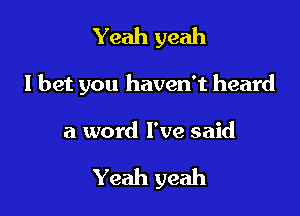 Yeah yeah

I bet you haven't heard

a word I've said

Yeah yeah