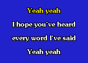 Yeah yeah

I hope you've heard

every word I've said

Yeah yeah