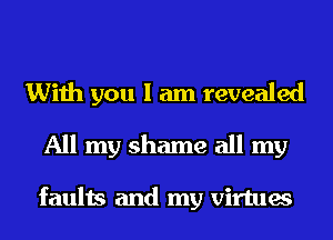 With you I am revealed
All my shame all my

faults and my virtues