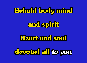 Behold body mind
and spirit

Heart and soul

devoted all to you