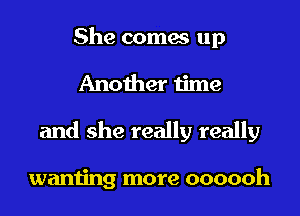 She comes up

Another time

and she really really

wanting more oooooh