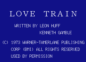 LOVE TRAI N

WRITTEN BY LEON HUFF
KENNETH GQMBLE

(C) 1973 NQRNER-TQMERLQNE PUBLISHING
CORP (BMI) QLL RIGHTS RESERUED
USED BY PERMISSION