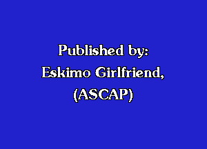 Published by
Eskimo Girlfriend,

(ASCAP)