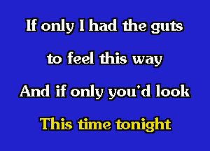 If only I had the guts
to feel this way

And if only you'd look

This time tonight