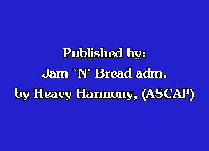 Published bw
Jam N' Bread adm.

by Heavy Harmony, (ASCAP)