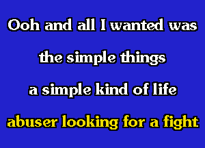 Ooh and all I wanted was
the simple things
a simple kind of life

abuser looking for a fight