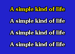 A simple kind of life
A simple kind of life
A simple kind of life

A simple kind of life
