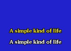 A simple kind of life

A simple kind of life