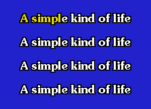 A simple kind of life
A simple kind of life
A simple kind of life

A simple kind of life