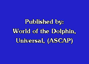 Published by
World of the Dolphin,

Universal, (ASCAP)