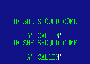 IF SHE SHOULD COME

A CALLIN
IF SHE SHOULD COME

A CALLIN