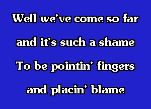 Well we've come so far
and it's such a shame
To be pointin' fingers

and placin' blame