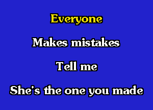 Everyone
Makes mistakes

Tell me

She's the one you made