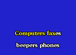 Computers faxes

beepers phonaa