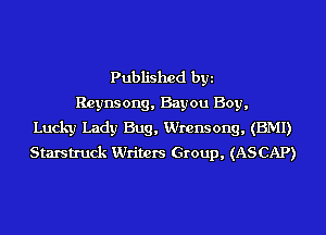 Published byi
Reynsong, Bayou Boy,
Lucky Lady Bug, Wrensong, (BMI)
Starstruck Writers Group, (ASCAP)