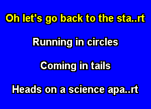 0h let's go back to the sta..rt
Running in circles

Coming in tails

Heads on a science apa..rt