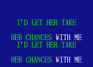 I D LET HER TAKE

HER CHANCES WITH ME
I D LET HER TAKE

HER CHANCES WITH ME