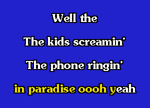 Well the
The kids screamin'
The phone ringin'

in paradise oooh yeah