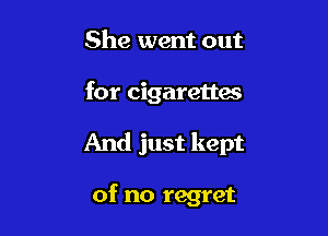 She went out

for cigarettes

And just kept

of no regret