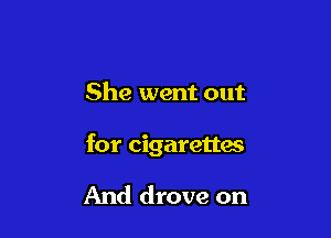 She went out

for cigarettes

And drove on