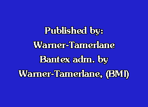 Published bw
Warner-Tamerlanc

Bantex adm. by
Warner-Tamerlane, (BMI)
