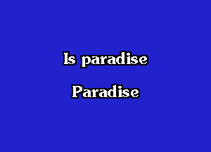 Is paradise

Paradise