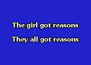 The girl got reasons

They all got reasons