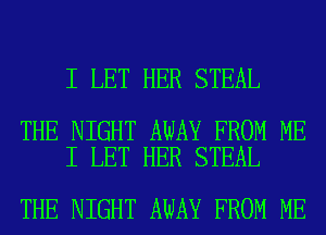 I LET HER STEAL

THE NIGHT AWAY FROM ME
I LET HER STEAL

THE NIGHT AWAY FROM ME