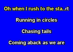 Oh when l rush to the sta..rt

Running in circles

Chasing tails

Coming aback as we are