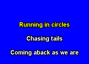 Running in circles

Chasing tails

Coming aback as we are