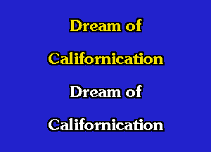 Dream of
Califomicau'on

Dream of

Califomicaiion