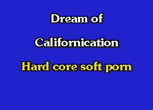 Dream of

Califomication

Hard core soft porn