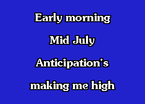 Early morning
Mid July

Anticipation's

making me high