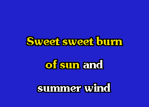 Sweet sweet burn

of sun and

summer wind
