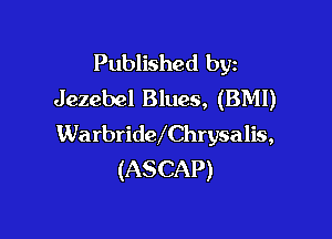 Published byz
Jezebel Blues, (BMI)

WarbridwChrysalis,
(ASCAP)